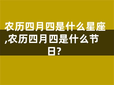 农历四月四是什么星座,农历四月四是什么节日?