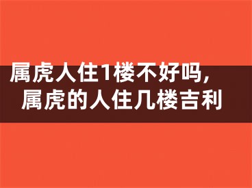 属虎人住1楼不好吗,属虎的人住几楼吉利