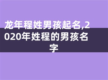 龙年程姓男孩起名,2020年姓程的男孩名字