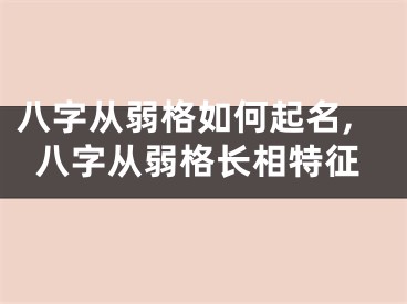 八字从弱格如何起名,八字从弱格长相特征