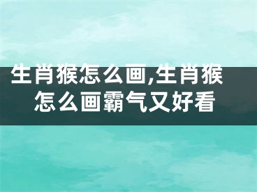 生肖猴怎么画,生肖猴怎么画霸气又好看