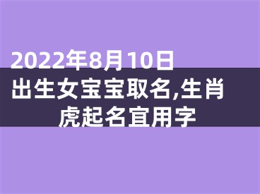 2022年8月10日出生女宝宝取名,生肖虎起名宜用字