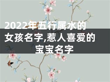 2022年五行属水的女孩名字,惹人喜爱的宝宝名字