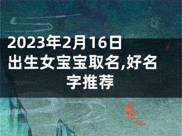 2023年2月16日出生女宝宝取名,好名字推荐