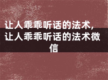 让人乖乖听话的法术,让人乖乖听话的法术微信