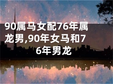 90属马女配76年属龙男,90年女马和76年男龙