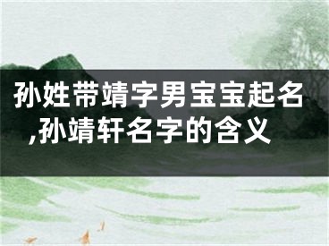 孙姓带靖字男宝宝起名,孙靖轩名字的含义