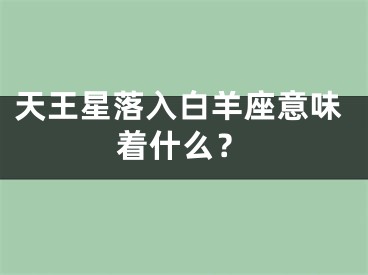 天王星落入白羊座意味着什么？