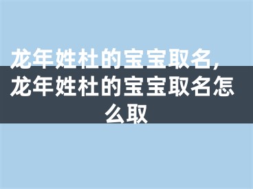 龙年姓杜的宝宝取名,龙年姓杜的宝宝取名怎么取