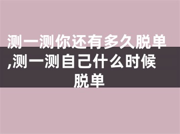 测一测你还有多久脱单,测一测自己什么时候脱单