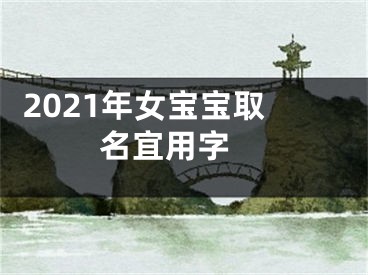  2021年女宝宝取名宜用字 