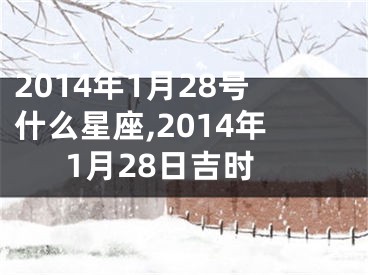 2014年1月28号什么星座,2014年1月28日吉时