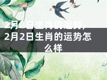 2月2日生肖的运势,2月2日生肖的运势怎么样