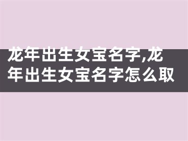 龙年出生女宝名字,龙年出生女宝名字怎么取