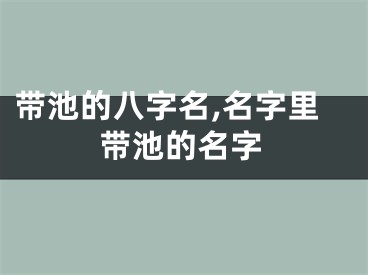 带池的八字名,名字里带池的名字