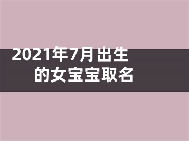  2021年7月出生的女宝宝取名 