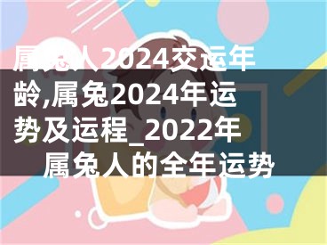 属兔人2024交运年龄,属兔2024年运势及运程_2022年属兔人的全年运势