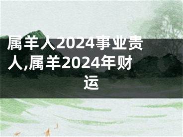 属羊人2024事业贵人,属羊2024年财运