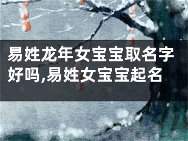 易姓龙年女宝宝取名字好吗,易姓女宝宝起名