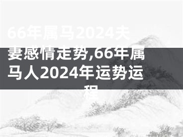 66年属马2024夫妻感情走势,66年属马人2024年运势运程