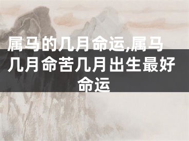 属马的几月命运,属马几月命苦几月出生最好命运