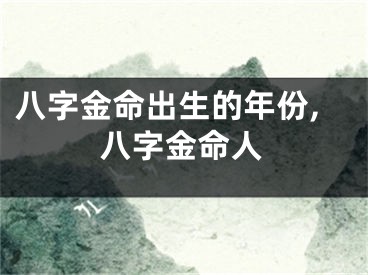 八字金命出生的年份,八字金命人