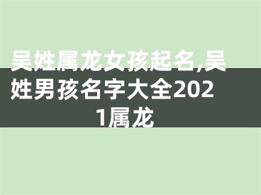 吴姓属龙女孩起名,吴姓男孩名字大全2021属龙