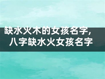 缺水火木的女孩名字,八字缺水火女孩名字