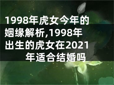 1998年虎女今年的姻缘解析,1998年出生的虎女在2021年适合结婚吗