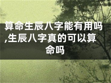 算命生辰八字能有用吗,生辰八字真的可以算命吗