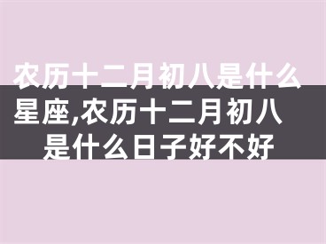 农历十二月初八是什么星座,农历十二月初八是什么日子好不好