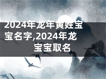 2024年龙年黄姓宝宝名字,2024年龙宝宝取名