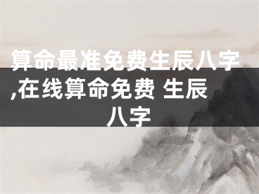 算命最准免费生辰八字,在线算命免费 生辰八字