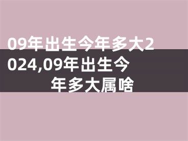 09年出生今年多大2024,09年出生今年多大属啥