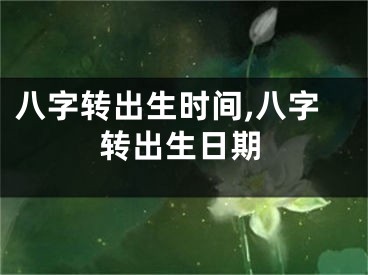 八字转出生时间,八字转出生日期