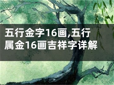 五行金字16画,五行属金16画吉祥字详解