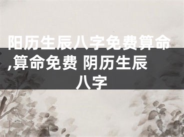 阳历生辰八字免费算命,算命免费 阴历生辰八字