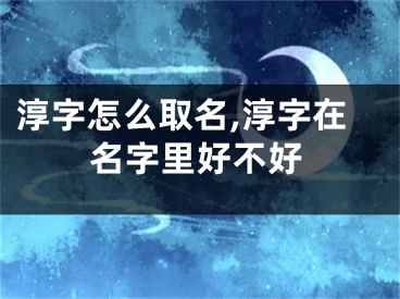 淳字怎么取名,淳字在名字里好不好