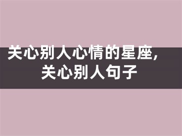 关心别人心情的星座,关心别人句子