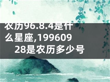 农历96.8.4是什么星座,19960928是农历多少号