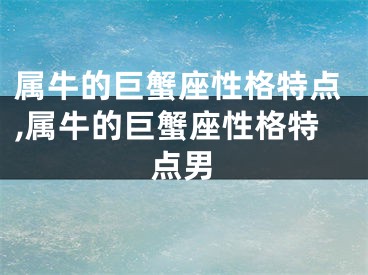 属牛的巨蟹座性格特点,属牛的巨蟹座性格特点男