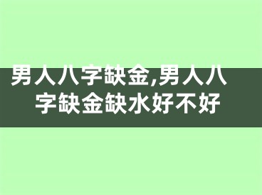 男人八字缺金,男人八字缺金缺水好不好