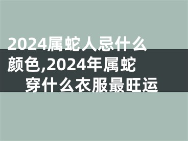 2024属蛇人忌什么颜色,2024年属蛇穿什么衣服最旺运