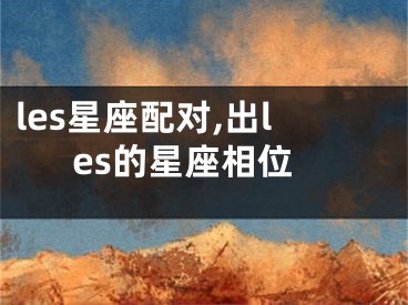 les星座配对,出les的星座相位