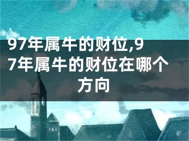 97年属牛的财位,97年属牛的财位在哪个方向