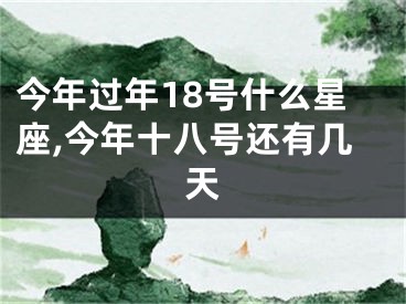 今年过年18号什么星座,今年十八号还有几天