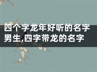 四个字龙年好听的名字男生,四字带龙的名字