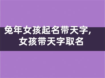 兔年女孩起名带天字,女孩带天字取名