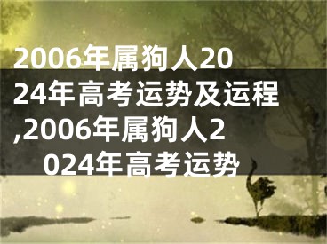 2006年属狗人2024年高考运势及运程,2006年属狗人2024年高考运势