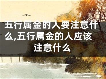 五行属金的人要注意什么,五行属金的人应该注意什么